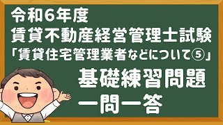 「基礎問題」令和６年度・賃管士試験・「賃貸住宅管理業者など⑤」賃貸不動産経営管理士 [upl. by Dodson]