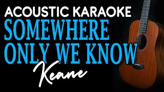 SOMEWHERE ONLY WE KNOW — KEANE  ACOUSTIC KARAOKE [upl. by Petrick151]