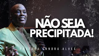 PREGAÇÃO Não Seja Precipitada   Pastora Sandra Alves [upl. by Ttenneb356]