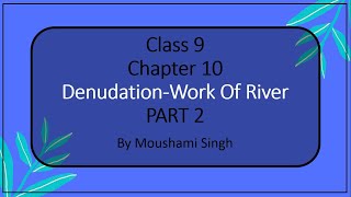 Class 9  Chapter 10  DenudationWork of River  Part 2 [upl. by Aeniah210]