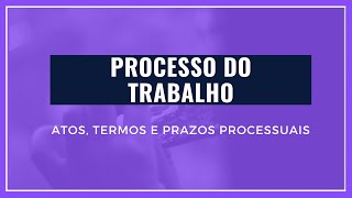 PROCESSO DO TRABALHO  DOS ATOS TERMOS E PRAZOS PROCESSUAIS [upl. by Florentia]