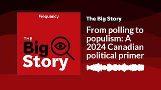 From polling to populism A 2024 Canadian political primer  The Big Story [upl. by Napra]