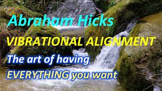 Abraham Hicks VIBRATIONAL ALIGNMENT The art of having EVERYTHING you want [upl. by Ettenrahs]