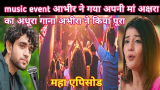 YRKKH FULL TWIST music event आभीर ने गया अपनी मां अक्षरा का अधूरा गाना अभीरा ने किया पूरा [upl. by Ammon462]