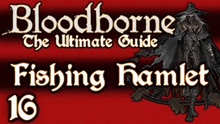 BLOODBORNE  THE ULTIMATE GUIDE 100  PART 16  THE FISHING HAMLET  KOS  OLD HUNTERS DLC [upl. by Mathian588]