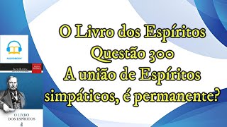 A união de Espíritos simpáticos é permanente  Questão 300  Audiobook  livro dos espíritos [upl. by Gurney320]