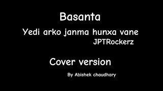 Basanta  Yedi arko janma hunxa vane  JPT ROCKERZ  Cover song by Abishek chaudhary [upl. by Assenay]