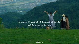 breathe it’s just a bad day not a bad life — a playlist to make you feel better [upl. by Ahsinert]