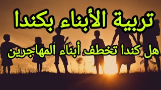 تربية الأبناء بكندا ، هل كندا تخطف أبناء المهاجرين؟؟ [upl. by Kcinom]