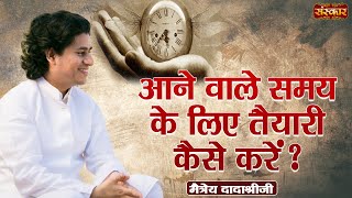 आने वाले समय के लिए तैयारी कैसे करें   Maitreya Dadashree Ji  Motivational Video  Sanskar TV [upl. by Gnouhc]