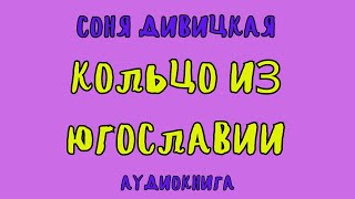 КОЛЬЦО ИЗ ЮГОСЛАВИИ  СОНЯ ДИВИЦКАЯ  АУДИОКНИГА [upl. by Bev]