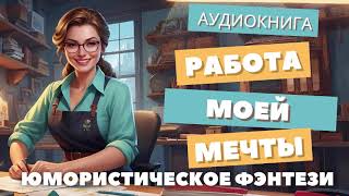 АУДИОКНИГА  РАБОТА МОЕЙ МЕЧТЫ ЮМОРИСТИЧЕСКОЕ ФЭНТЕЗИ [upl. by Aistek400]