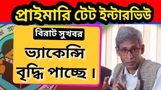 আগামী নিয়োগের ভ্যাকেন্সি বৃদ্ধি পাওয়ার সম্ভাবনা 🔥 Primary New Interview Approx Vacancy wbtet [upl. by Ninos]