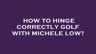 How to hinge correctly golf with michele low [upl. by Ragen]