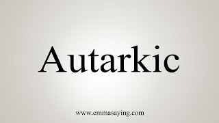 How To Say Autarkic [upl. by Ardnuat]