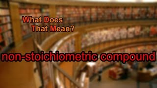 What does nonstoichiometric compound mean [upl. by Zeret664]