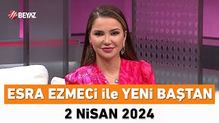 Esra Ezmeci ile Yeni Baştan 2 Nisan 2024 [upl. by Namruht]