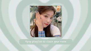 𝐩𝐥𝐚𝐲𝐥𝐢𝐬𝐭 💐 kpop playlist to clean your room 🍃 [upl. by Hsoj]