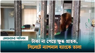 টাকা না পেয়ে ক্ষুব্ধ গ্রাহক সিলেটে ন্যাশনাল ব্যাংকে তালা  Sylhet  National Bank  Ajker Patrika [upl. by Neehsas]