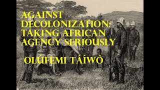 Against Decolonisation Taking African Agency Seriously Olúfemi Táíwò [upl. by Nwatna]