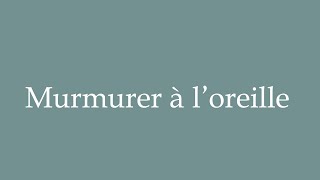 How to Pronounce Murmurer à loreille Whisper in your ear Correctly in French [upl. by Hasan870]