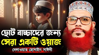 ছোট বাচ্চাদের জন্য ওয়াজ  Delowar Hossain Saidi New Waz [upl. by Darnok]