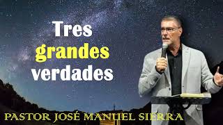 Tres grandes verdades  Pastor José Manuel Sierra [upl. by Hauge]