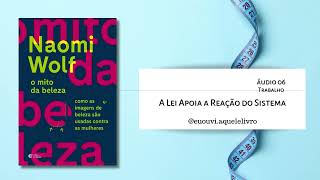 Áudio 06  Trabalho  A lei apoia a reação do sistema  O Mito da Beleza  Naomi Wolf [upl. by Ellenod]