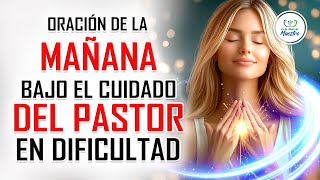 Oración de la MAÑANA para poner tu DÍA en las MANOS DE DIOS DIOS ES PASTOR EN TIEMPOS DE DIFICULTAD [upl. by Kellby]