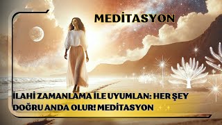 İlahi Zamanlama ile Uyumlan Her Şey Doğru Anda Olur Meditasyon ✨✨ [upl. by Day295]