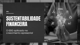 SUSTENTABILIDADE FINANCEIRA  O ESG aplicado no crescimento empresarial [upl. by Stiegler]