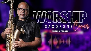 WORSHIP SAXOPHONE COVER  Angelo Torres I Sax Instrumental Music INSTRUMENTAL  Gospel SAX [upl. by Benoite]