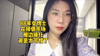 88年高学历女博士在择偶市场被边缘化，女人的花期真的很短 [upl. by Jaddan]