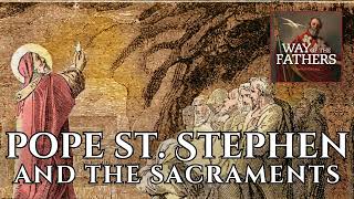 Pope St Stephen and the Sacraments  Way of the Fathers [upl. by Studnia]