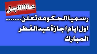 رسمياالحكومه تعلن موعد اول ايام اجازة عيد الفطر المبارك [upl. by Ahseila]