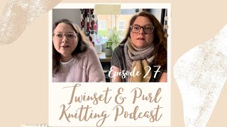 Twinset amp Purl Knitting Podcast Episode 27  The One Where There’s Lots of Everything Knitting [upl. by Tonnie982]