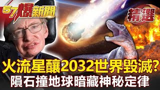 霍金預言成真？「火流星」頻現2032世界毀滅？隕石撞地球暗藏神秘定律！馬西屏【57爆新聞 精選】 [upl. by Htebezile]