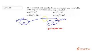 The calomel and quinhydrone electrodes are reversible with respect to which ions respectively [upl. by Fotina]