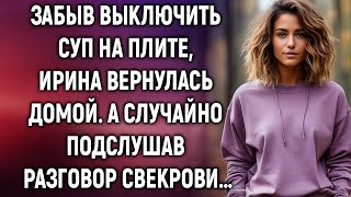 Забыв выключить суп на плите Ирина вернулась домой А случайно подслушав разговор свекрови… [upl. by Gabrielli]