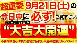 【超重要※】今すぐ本日中に必ずご覧ください⚠️【9月21日土大大吉日】マイナスエネルギー払拭※不要な執着心や負の感情取り除かれ幸運の連鎖広がっていく！【奇跡が起こる高波動エネルギー・邪気祓い動画】 [upl. by Imeon709]