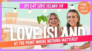 S11 E47 Love Island UK At The Point Where Nothing Matters  A Love Island Recap Podcast Review [upl. by Enra]