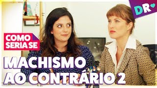 MACHISMO AO CONTRÁRIO 2 😱 MACHISMO AS AVESSAS NÃO É FEMINISMO 😱 COMO SERIA SE  DRelacionamentos [upl. by Dyer]