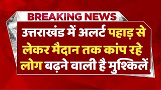 उत्तराखंड में फिर अलर्ट पहाड़ से लेकर मैदान तक कांप रहे लोग बढ़ने वाली है परेशानियां [upl. by Eiramanitsirhc74]