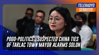 POGOpolitics Suspected China ties of Tarlac town mayor alarms solon  TeleRadyo Serbisyo [upl. by Nairad]