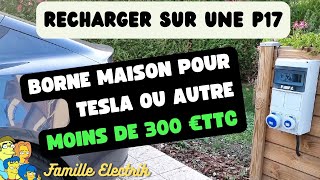 UNE BORNE MAISON P17 A MOINS DE 300 €  🤑 POUR TESLA OU AUTRE VEHICULE ELECTRIQUE [upl. by Eldredge]