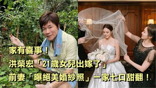 家有喜事！洪榮宏「21歲女兒出嫁了」，前妻「曝絕美婚紗照」一家七口甜翻！ [upl. by Ycam]