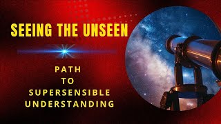 Seeing the Unseen  Path to Supersensible Understanding [upl. by Eiraminot]