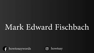 How To Pronounce Mark Edward Fischbach [upl. by Sigfried]