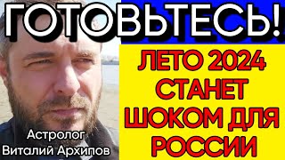 ДЛЯ VCS Новый Тревожный Прогноз Астролога Виталия Архипова на ЛЕТО 2024 Года [upl. by Emsmus863]