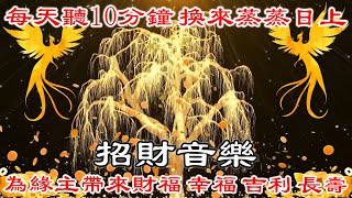 財神咒 💰 每天聽10分鐘  換來蒸蒸日上【真正的財神歌】為緣主帶來財福 幸福 吉利 長壽  喜笑顏開 福氣到  福氣滿貫 好事多  金錢磁鐵 [upl. by Hanikas]